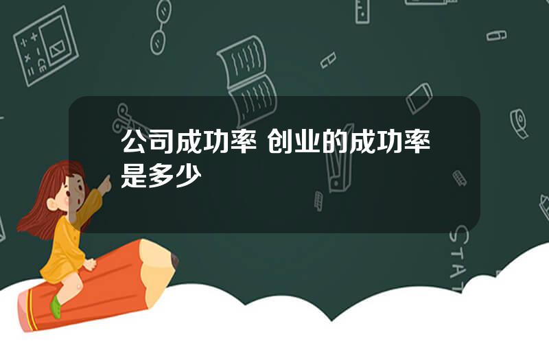 公司成功率 创业的成功率是多少